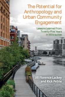 The Potential for Anthropology and Urban Community Engagement : Lessons Learned from Twenty-Five Years in Milwaukee