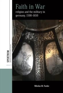 Faith in War : Religion and the Military in Germany, c.1500-1650