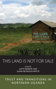 This Land is Not For Sale : Trust and Transitions in Northern Uganda