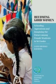 Becoming Good Women : Schooling, Aspirations and Imagining the Future Among Female Students in Sri Lanka