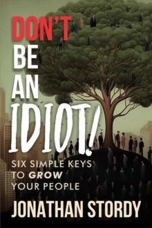 Don't Be an Idiot : Six Simple Keys to Grow Your People