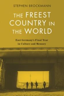 The Freest Country in the World : East Germany's Final Year in Culture and Memory