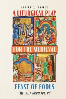 A Liturgical Play for the Medieval Feast of Fools : The Laon <i> Ordo Joseph</i>