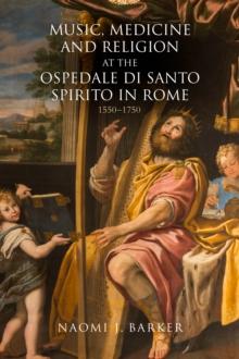 Music, Medicine and Religion at the Ospedale di Santo Spirito in Rome : 1550-1750