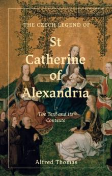 The Czech Legend of St Catherine of Alexandria : The Text and its Contexts