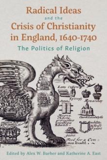 Radical Ideas and the Crisis of Christianity in England, 1640-1740 : The Politics of Religion