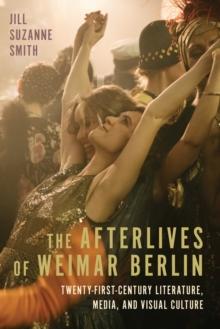 The Afterlives of Weimar Berlin : Twenty-First-Century Literature, Media, and Visual Culture