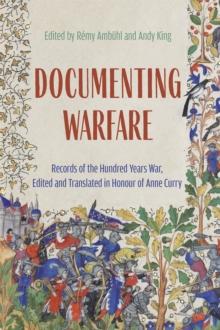 Documenting Warfare : Records of the Hundred Years War, Edited and Translated in Honour of Anne Curry