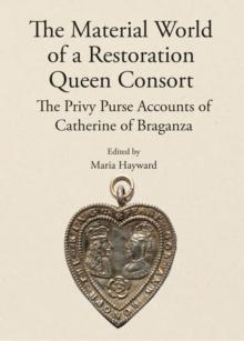 The Material World of a Restoration Queen Consort : The Privy Purse Accounts of Catherine of Braganza