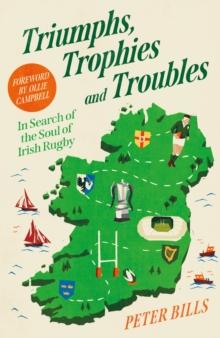 Triumphs, Trophies And Troubles : In Search Of The Soul Of Irish Rugby