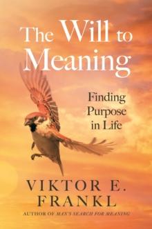 The Will To Meaning : Finding Purpose In Life