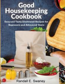 Good Housekeeping Cookbook : Easy And Tasty Illustrated Recipes For Beginners And Advanced Users