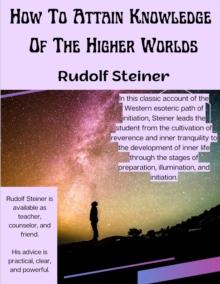 How To Attain Knowledge Of The Higher Worlds : The Way Of Initiation