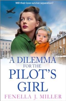 A Dilemma for the Pilot's Girl : The next instalment in Fenella J Miller's emotional wartime historical saga series for 2024