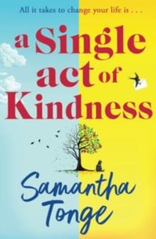 A Single Act of Kindness : A breathtaking, emotional novel of love and friendship from Samantha Tonge for 2024