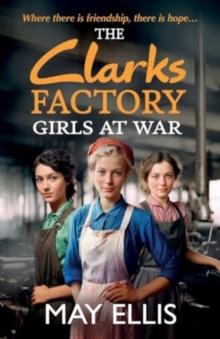 The Clarks Factory Girls at War : The first in a BRAND NEW emotional wartime saga series from May Ellis for 2024