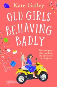 Old Girls Behaving Badly : the BRAND NEW feel-good uplifting read from Kate Galley for 2024