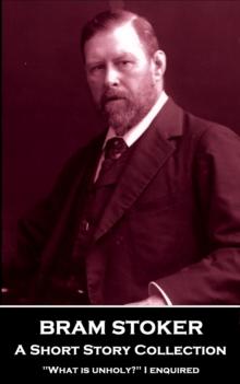 Bram Stoker - A Short Story Collection : ' 'What is unholy?' I enquired''