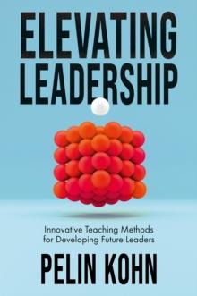 Elevating Leadership : Innovative Teaching Methods for Developing Future Leaders