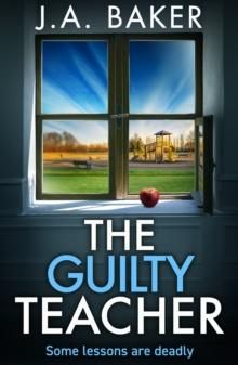 The Guilty Teacher : a gripping, addictive, psychological thriller from BESTSELLER J A Baker for 2024