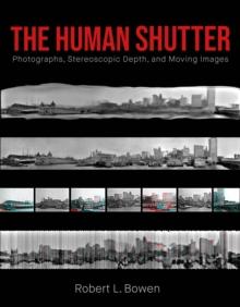 The Human Shutter : Photographs, Stereoscopic Depth, and Moving Images