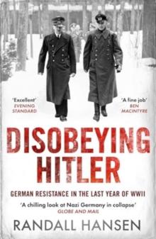 Disobeying Hitler : German Resistance in the Last Year of WWII