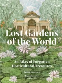 Lost Gardens of the World : An Atlas of Forgotten Horticultural Treasures