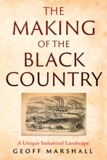 The Making of the Black Country : A Unique Industrial Landscape