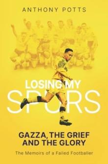 Losing My Spurs : Gazza, the Grief and the Glory; the Memoirs of a Failed Footballer