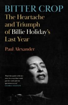 Bitter Crop : The Heartache and Triumph of Billie Holiday's Last Year