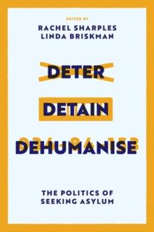 Deter, Detain, Dehumanise : The Politics of Seeking Asylum