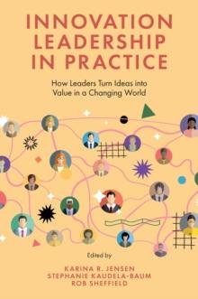 Innovation Leadership in Practice : How Leaders Turn Ideas into Value in a Changing World