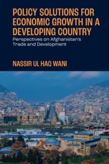 Policy Solutions for Economic Growth in a Developing Country : Perspectives on Afghanistan's Trade and Development