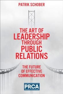 The Art of Leadership through Public Relations : The Future of Effective Communication