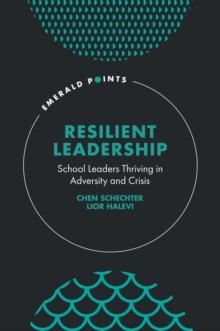 Resilient Leadership : School Leaders Thriving in Adversity and Crisis