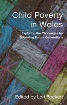 Child Poverty in Wales : Exploring the Challenges for Schooling Future Generations