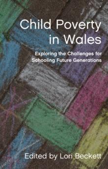 Child Poverty in Wales : Exploring the Challenges for Schooling Future Generations