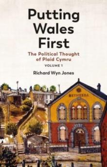 Putting Wales First : The Political Thought of Plaid Cymru (Volume 1)