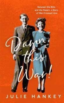 Damn This War! : Between the Blitz and the Desert, a Story of War-Crossed Love