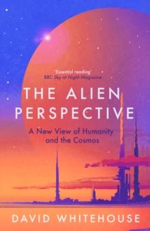 The Alien Perspective : A New View of Humanity and the Cosmos