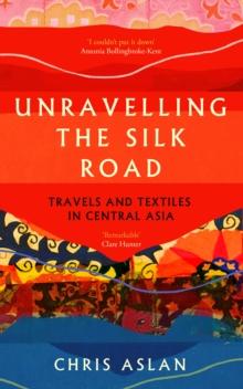 Unravelling the Silk Road : Travels and Textiles in Central Asia