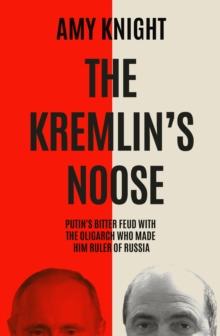 The Kremlin's Noose : Vladimir Putins Bitter Feud with the Oligarch Who Made Him Ruler of Russia