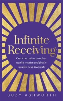 Infinite Receiving : Crack the Code to Conscious Wealth Creation and Finally Manifest Your Dream Life