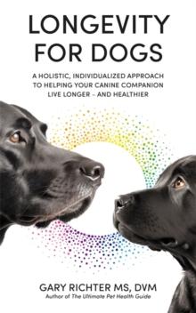 Longevity for Dogs : A Holistic, Individualized Approach to Helping Your Canine Companion Live Longer  and Healthier