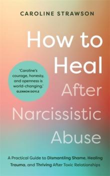 How to Heal After Narcissistic Abuse : A Practical Guide to Dismantling Shame, Healing Trauma, and Thriving After Toxic Relationships