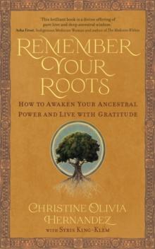 Remember Your Roots : How to Awaken Your Ancestral Power and Live with Gratitude (A Book Inspired by Mayan Wisdom)