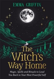 The Witch's Way Home : Magic, Spells and Rituals to Lead You Back to Your Most Powerful Self