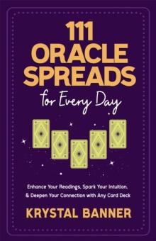 111 Oracle Spreads for Every Day : Enhance Your Readings, Spark Your Intuition & Deepen Your Connection with Any Card Deck