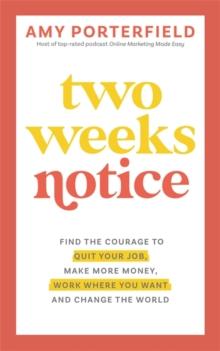 Two Weeks Notice : Find the Courage to Quit Your Job, Make More Money, Work Where You Want and Change the World