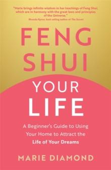 Feng Shui Your Life : A Beginners Guide to Using Your Home to Attract the Life of Your Dreams